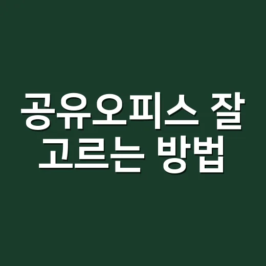 공유오피스 잘 고르는 방법, 처음 계약할 때 이렇게 비교하세요 - 요약