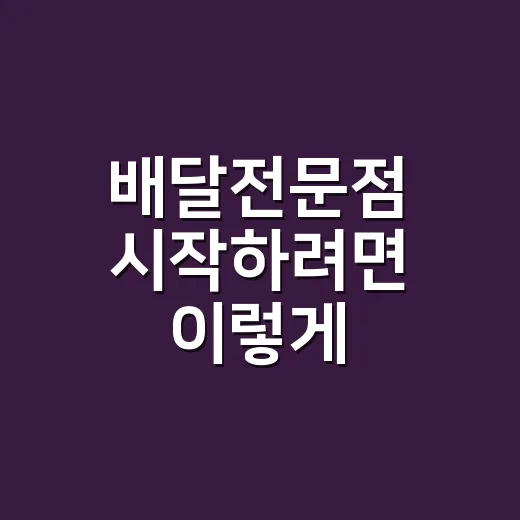배달전문점 시작하려면 이렇게 준비하세요 - 요약