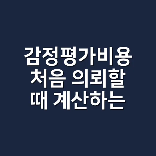 감정평가비용 처음 의뢰할 때 계산하는 방법 - 요약