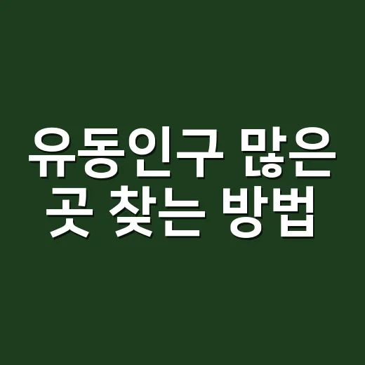 유동인구 많은 곳 찾는 방법, 초보자도 이렇게 보면 쉽습니다 - 요약
