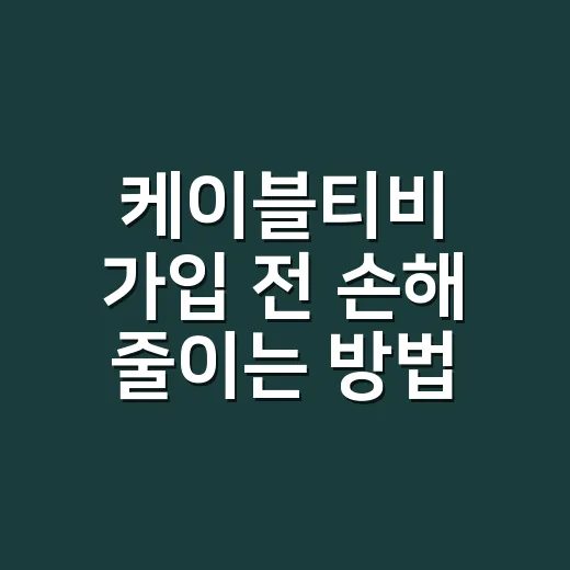케이블티비 가입 전 손해 줄이는 방법, 요금부터 채널까지 이렇게 확인하세요 - 요약