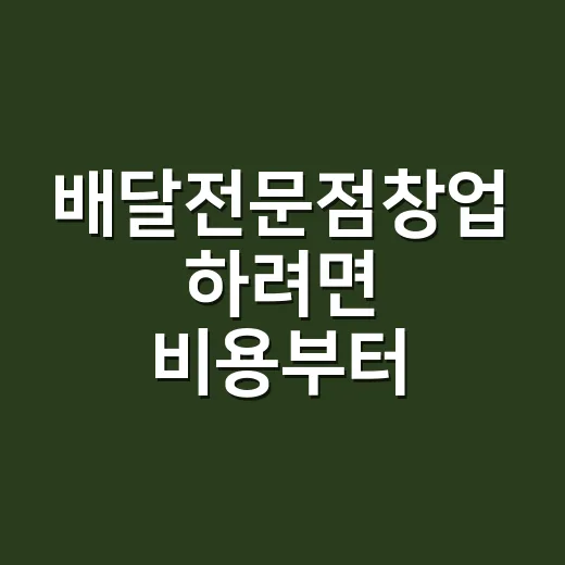 배달전문점창업 하려면 비용부터 메뉴까지 이렇게 준비하세요 - 요약