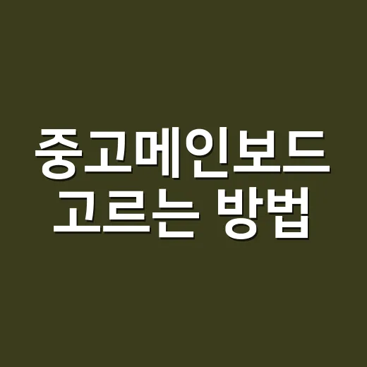중고메인보드 고르는 방법, 초보자도 실수 줄이는 체크리스트 - 요약