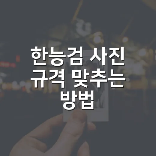 한능검 사진 규격 맞추는 방법, 접수 전에 이렇게 준비하세요 - 요약