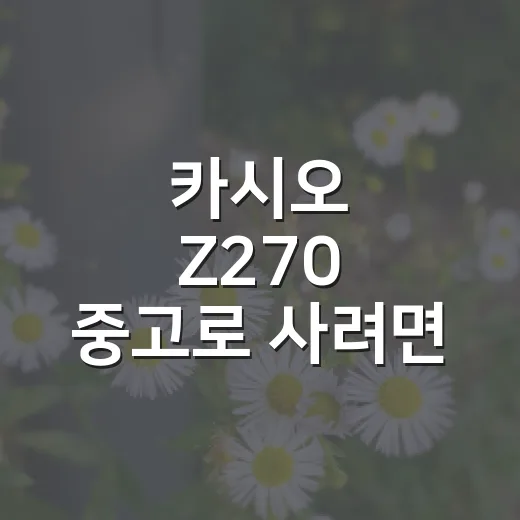 카시오 Z270 중고로 사려면 이렇게 확인하는 방법 - 요약