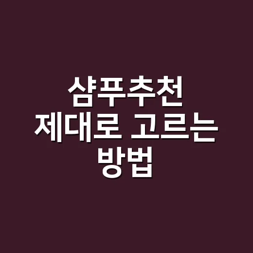 샴푸추천 제대로 고르는 방법, 두피 타입별로 이렇게 보면 쉬워요 - 요약