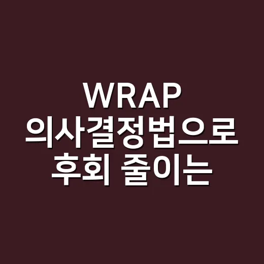 WRAP 의사결정법으로 후회 줄이는 방법 - 요약