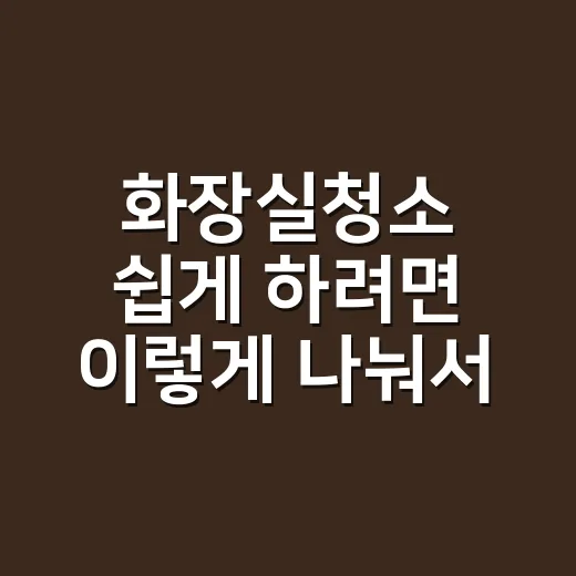 화장실청소 쉽게 하려면 이렇게 나눠서 해보세요 - 요약