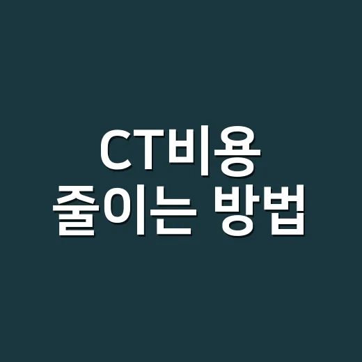 CT비용 줄이는 방법, 병원 가기 전 확인할 것들 - 요약