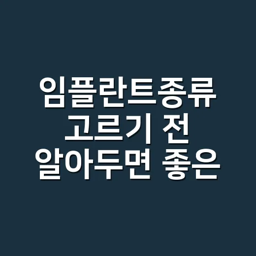 임플란트종류 고르기 전 알아두면 좋은 비교 방법 - 요약
