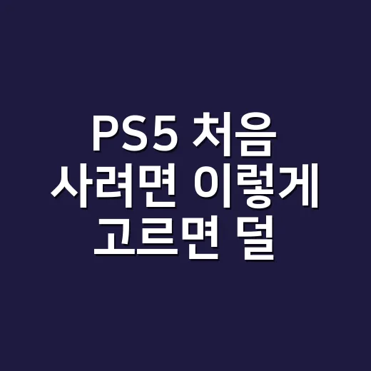 PS5 처음 사려면 이렇게 고르면 덜 후회합니다 - 요약