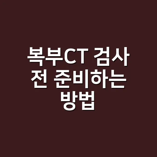 복부CT 검사 전 준비하는 방법, 금식부터 조영제까지 쉽게 챙기기 - 요약
