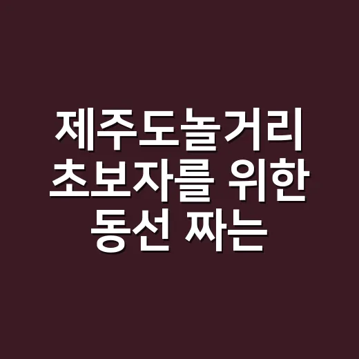 제주도놀거리 초보자를 위한 동선 짜는 방법 - 요약