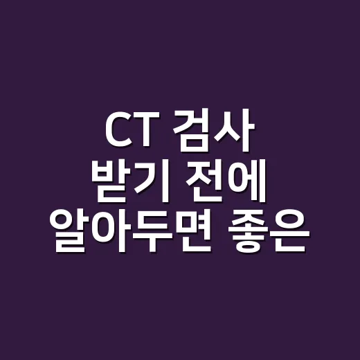 CT 검사 받기 전에 알아두면 좋은 준비 방법 - 요약