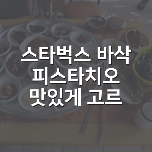 스타벅스 바삭 피스타치오 맛있게 고르는 방법 - 요약