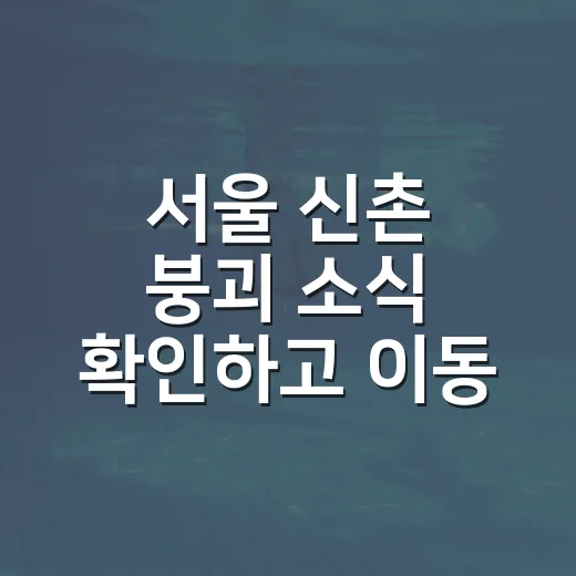 서울 신촌 붕괴 소식 확인하고 이동 피해 줄이는 방법 - 요약