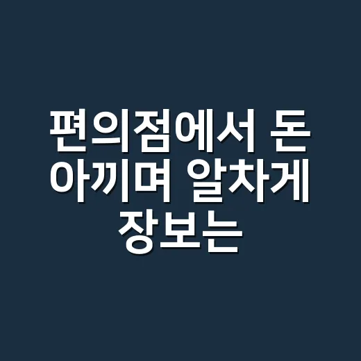편의점에서 돈 아끼며 알차게 장보는 방법 - 요약