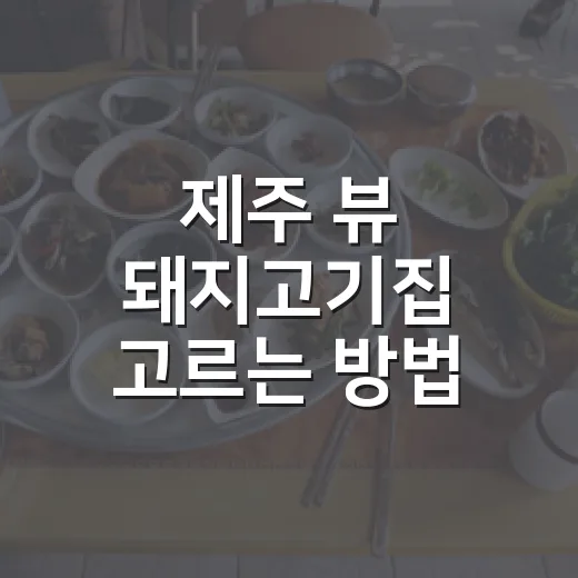 제주 뷰 돼지고기집 고르는 방법, 실패 줄이려면 이렇게 - 요약