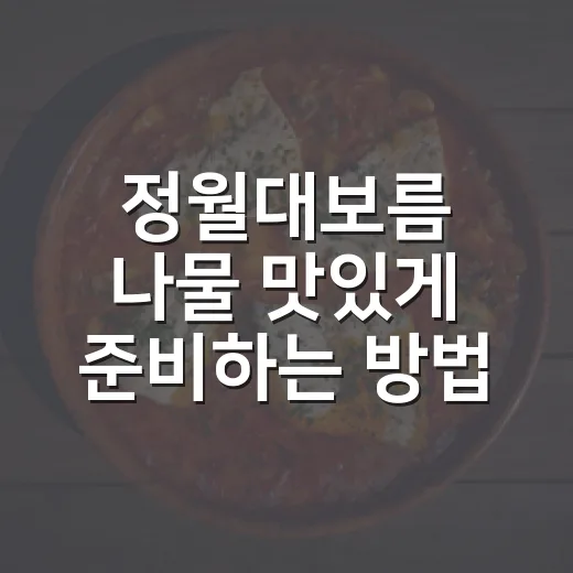 정월대보름 나물 맛있게 준비하는 방법, 초보자도 덜 어렵게 차리는 팁 - 요약