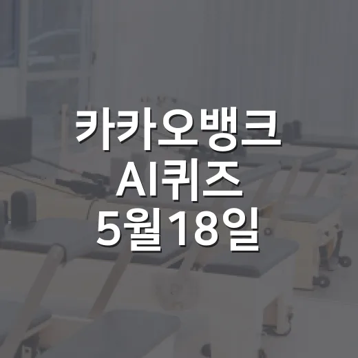 카카오뱅크 AI퀴즈 5월18일 정답 확인하고 참여하는 방법 - 요약