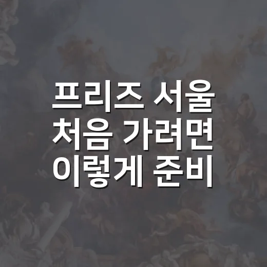 프리즈 서울 처음 가려면 이렇게 준비하는 방법 - 요약