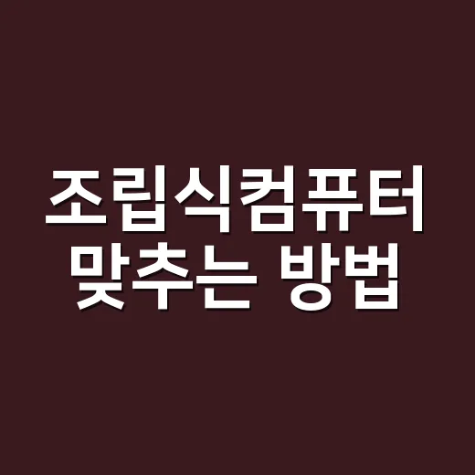 조립식컴퓨터 맞추는 방법, 초보자가 예산 낭비 줄이는 순서 - 요약