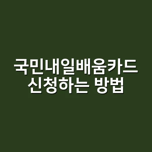 국민내일배움카드 신청하는 방법, 처음이라면 이렇게 준비하면 편해요 - 요약