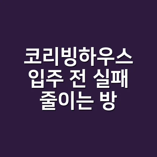 코리빙하우스 입주 전 실패 줄이는 방법 - 요약