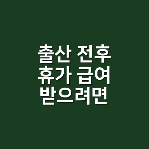 출산 전후 휴가 급여 받으려면 이렇게 준비하면 됩니다 - 요약