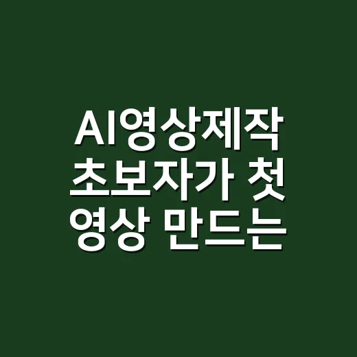 AI영상제작 초보자가 첫 영상 만드는 방법 - 요약