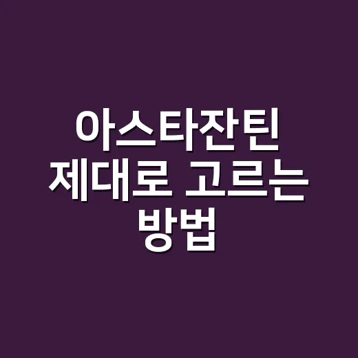 아스타잔틴 제대로 고르는 방법, 눈 피로부터 섭취량까지 쉽게 챙기기 - 요약