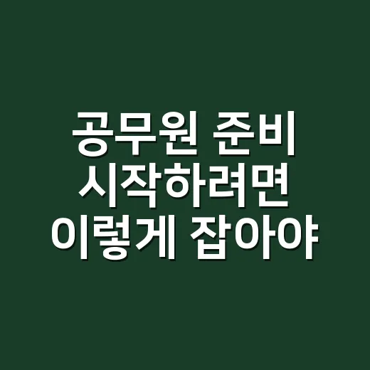 공무원 준비 시작하려면 이렇게 잡아야 덜 흔들립니다 - 요약