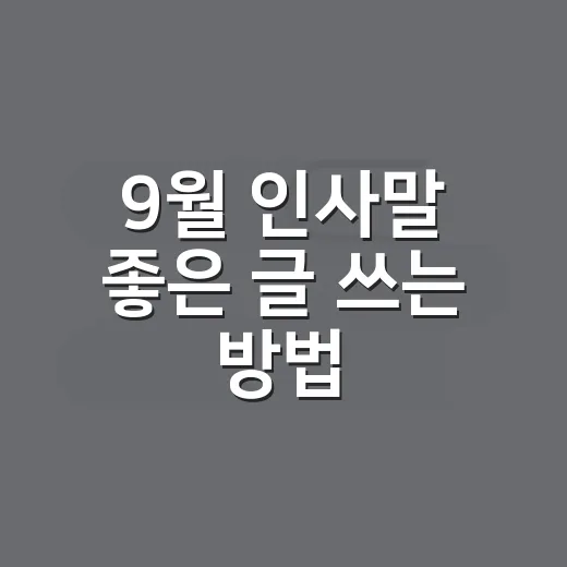 9월 인사말 좋은 글 쓰는 방법, 계절감 살려 따뜻하게 전하기 - 요약