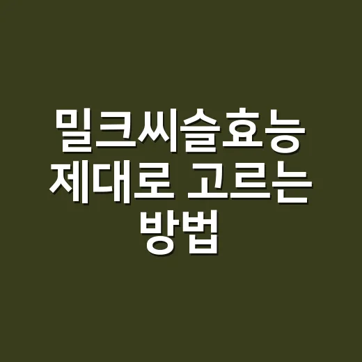 밀크씨슬효능 제대로 고르는 방법, 간 건강 챙기려면 이렇게 보세요 - 요약