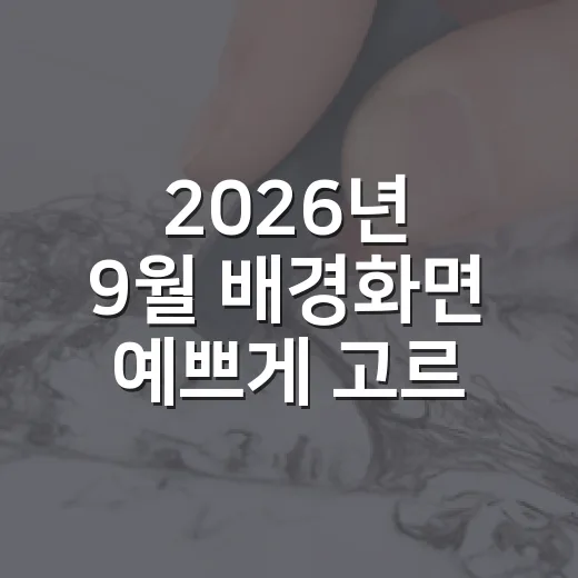 2026년 9월 배경화면 예쁘게 고르고 쓰는 방법 - 요약