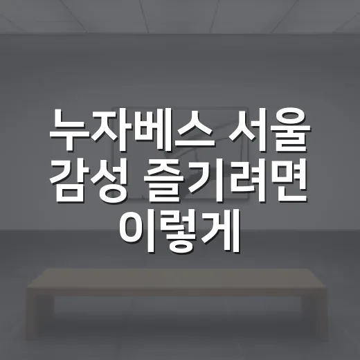 누자베스 서울 감성 즐기려면 이렇게 걸어보세요 - 요약