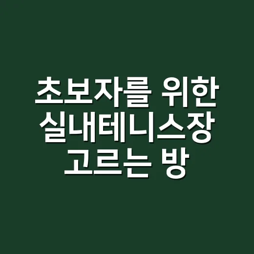 초보자를 위한 실내테니스장 고르는 방법, 처음 가기 전 체크할 것들 - 요약
