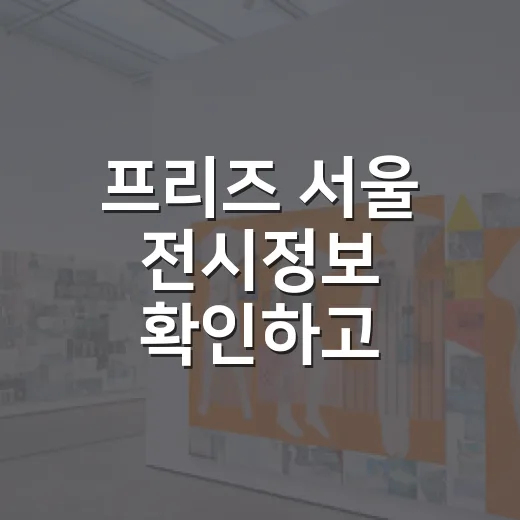 프리즈 서울 전시정보 확인하고 알차게 관람하는 방법 - 요약