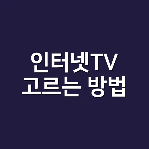 인터넷TV 고르는 방법, 3년 약정 전에 꼭 따져볼 기준 - 요약