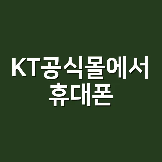 KT공식몰에서 휴대폰·인터넷 가입하려면 이렇게 확인하세요 - 요약
