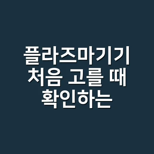 플라즈마기기 처음 고를 때 확인하는 방법 - 요약