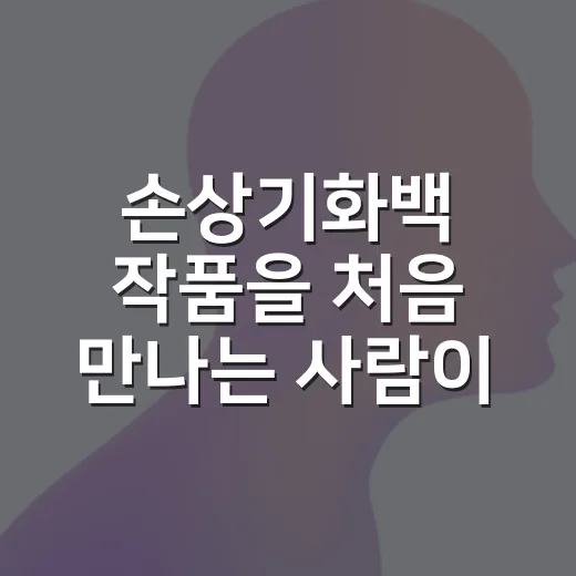 손상기화백 작품을 처음 만나는 사람이 편하게 읽는 방법 - 요약