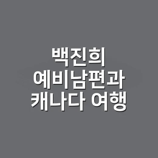 백진희 예비남편과 캐나다 여행 재조명, 헷갈리지 않고 보는 방법 - 요약