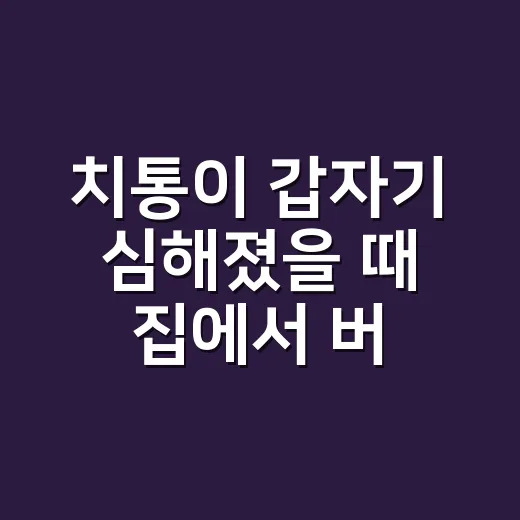 치통이 갑자기 심해졌을 때 집에서 버티는 방법과 치과 가야 할 신호 - 요약