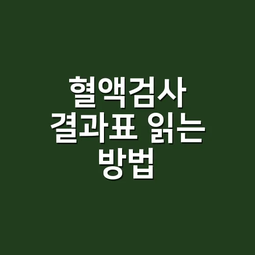 혈액검사 결과표 읽는 방법, 초보자도 헷갈리지 않게 보는 법 - 요약
