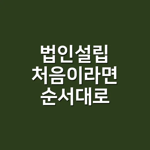 법인설립 처음이라면 순서대로 준비하는 방법 - 요약
