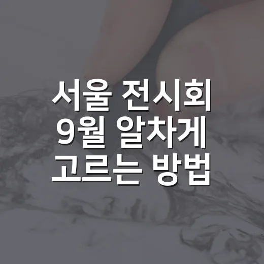 서울 전시회 9월 알차게 고르는 방법 - 요약