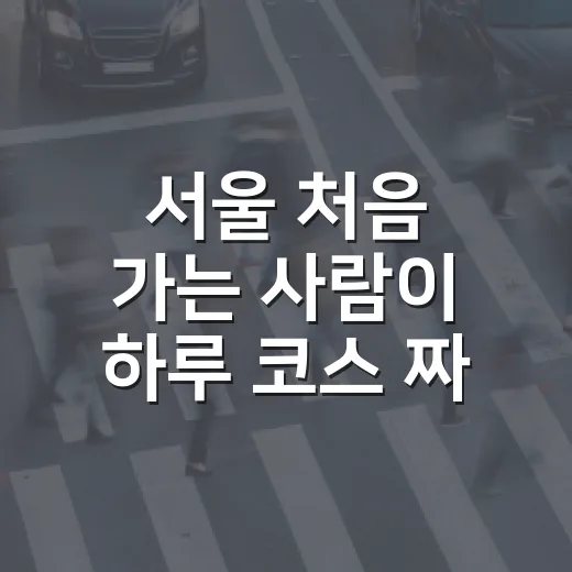 서울 처음 가는 사람이 하루 코스 짜는 방법 - 요약