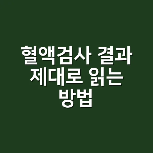 혈액검사 결과 제대로 읽는 방법, 공복부터 수치까지 초보자 가이드 - 요약