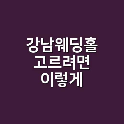 강남웨딩홀 고르려면 이렇게 비교하면 실패 확률이 줄어듭니다 - 요약